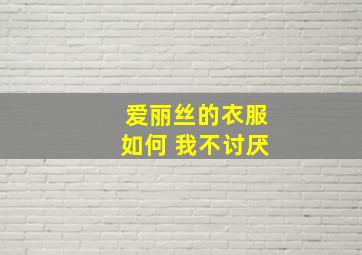 爱丽丝的衣服如何 我不讨厌